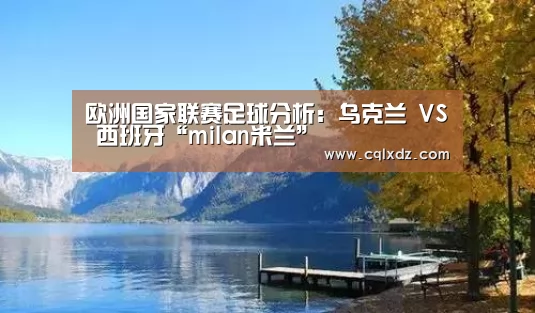 
欧洲国家联赛足球分析：乌克兰 VS 西班牙“milan米兰”